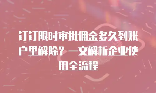 钉钉限时审批佣金多久到账户里解除？一文解析企业使用全流程