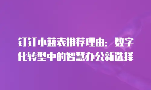 钉钉小蓝表推荐理由：数字化转型中的智慧办公新选择
