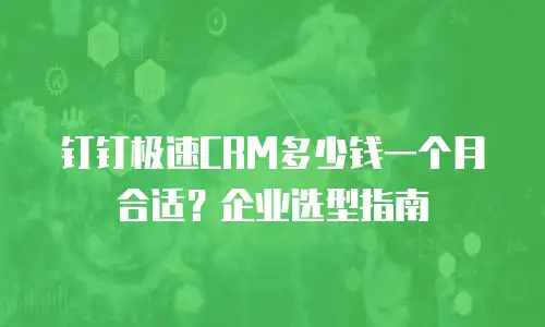钉钉极速CRM多少钱一个月合适？企业选型指南