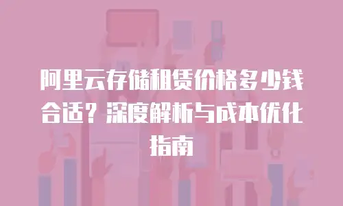 阿里云存储租赁价格多少钱合适？深度解析与成本优化指南