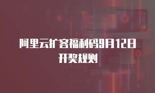 阿里云扩容福利码9月12日开奖规则