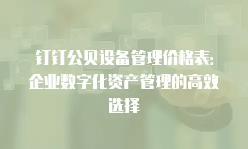 钉钉公贝设备管理价格表：企业数字化资产管理的高效选择