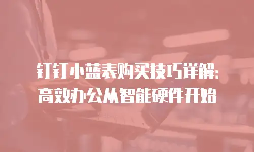 钉钉小蓝表购买技巧详解：高效办公从智能硬件开始