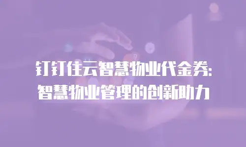 钉钉住云智慧物业代金券：智慧物业管理的创新助力