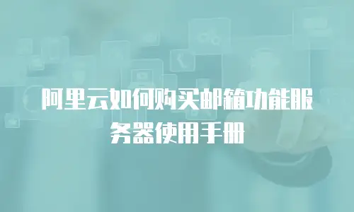 阿里云如何购买邮箱功能服务器使用手册