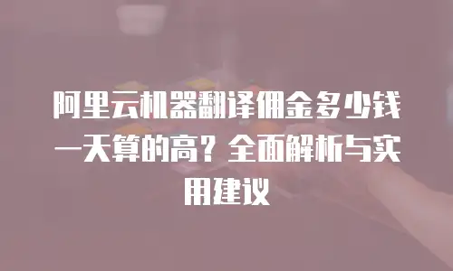 阿里云机器翻译佣金多少钱一天算的高？全面解析与实用建议