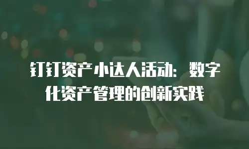 钉钉资产小达人活动：数字化资产管理的创新实践