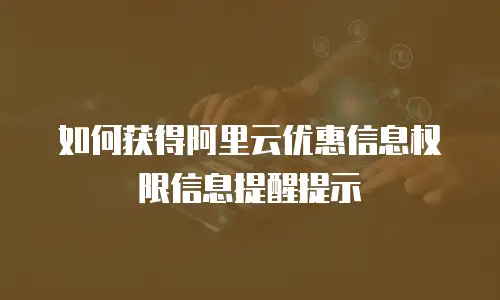 如何获得阿里云优惠信息权限信息提醒提示