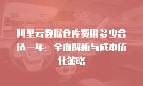 阿里云数据仓库费用多少合适一年：全面解析与成本优化策略