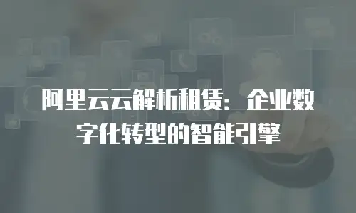 阿里云云解析租赁：企业数字化转型的智能引擎
