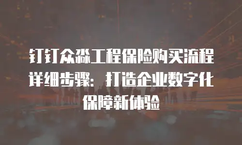 钉钉众淼工程保险购买流程详细步骤：打造企业数字化保障新体验