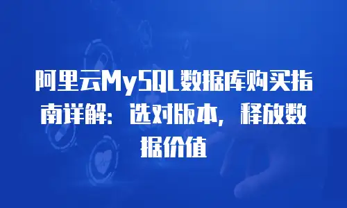 阿里云MySQL数据库购买指南详解：选对版本，释放数据价值