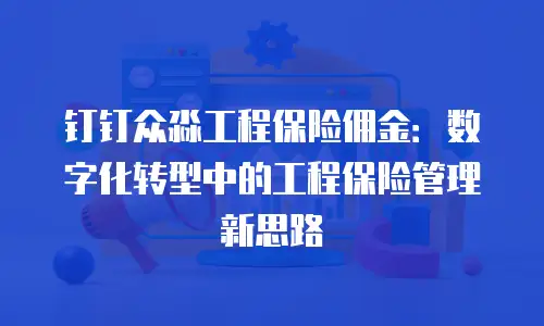 钉钉众淼工程保险佣金：数字化转型中的工程保险管理新思路