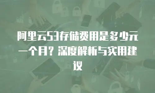 阿里云S3存储费用是多少元一个月？深度解析与实用建议