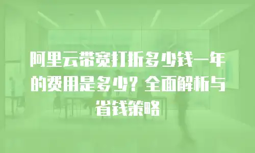 阿里云带宽打折多少钱一年的费用是多少？全面解析与省钱策略