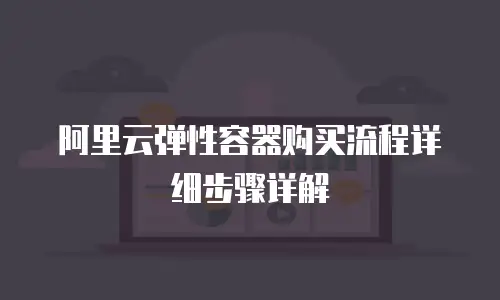 阿里云弹性容器购买流程详细步骤详解