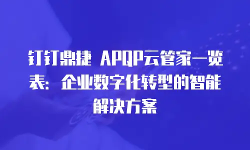 钉钉鼎捷 APQP云管家一览表：企业数字化转型的智能解决方案