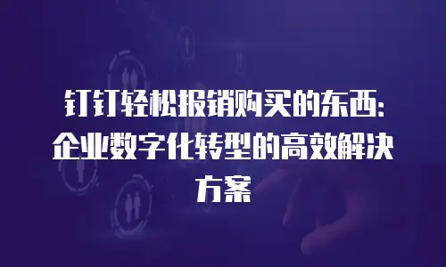 钉钉轻松报销购买的东西：企业数字化转型的高效解决方案