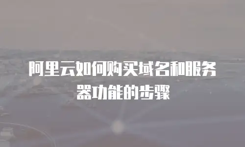 阿里云如何购买域名和服务器功能的步骤
