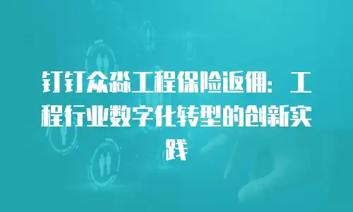 钉钉众淼工程保险返佣：工程行业数字化转型的创新实践