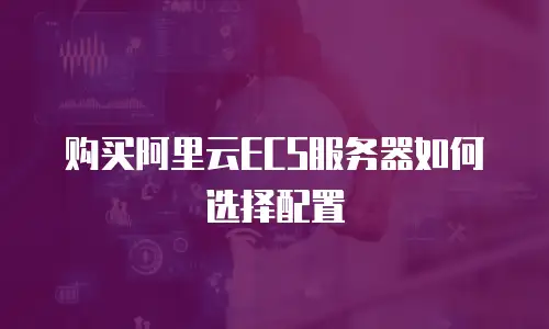 购买阿里云ECS服务器如何选择配置