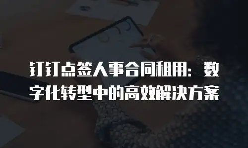 钉钉点签人事合同租用：数字化转型中的高效解决方案
