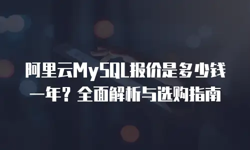 阿里云MySQL报价是多少钱一年？全面解析与选购指南