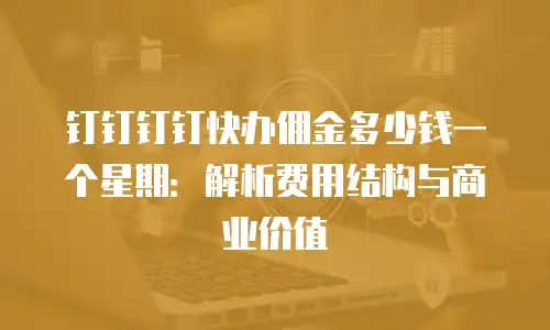 钉钉钉钉快办佣金多少钱一个星期：解析费用结构与商业价值