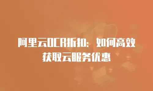 阿里云OCR折扣：如何高效获取云服务优惠