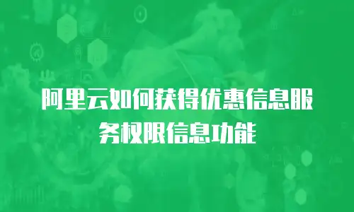 阿里云如何获得优惠信息服务权限信息功能