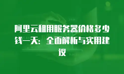 阿里云租用服务器价格多少钱一天：全面解析与实用建议
