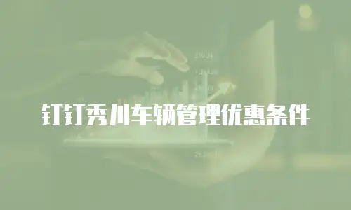 钉钉秀川车辆管理优惠条件