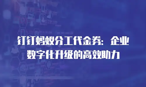 钉钉蚂蚁分工代金券：企业数字化升级的高效助力