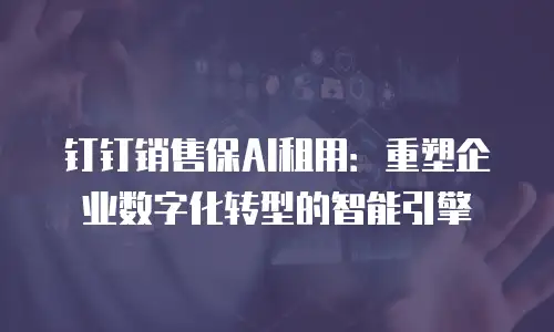 钉钉销售保AI租用：重塑企业数字化转型的智能引擎