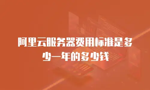 阿里云服务器费用标准是多少一年的多少钱