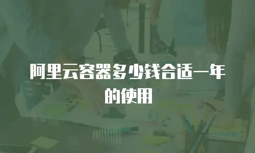 阿里云容器多少钱合适一年的使用