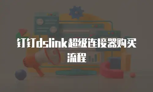 钉钉dslink超级连接器购买流程