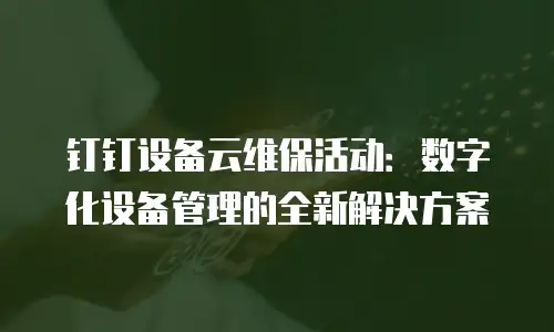 钉钉设备云维保活动：数字化设备管理的全新解决方案