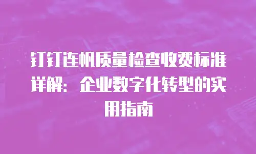 钉钉连帆质量检查收费标准详解：企业数字化转型的实用指南