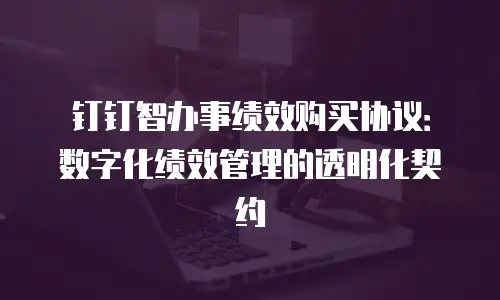 钉钉智办事绩效购买协议：数字化绩效管理的透明化契约