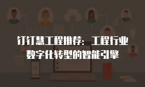 钉钉慧工程推荐：工程行业数字化转型的智能引擎