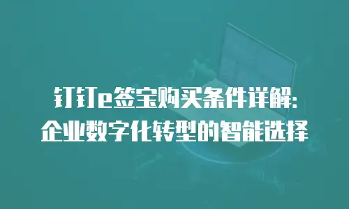 钉钉e签宝购买条件详解：企业数字化转型的智能选择