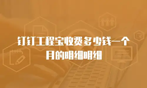 钉钉工程宝收费多少钱一个月的明细明细