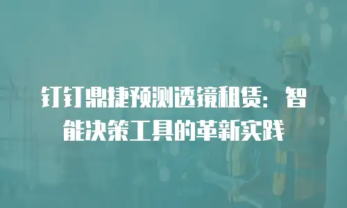 钉钉鼎捷预测透镜租赁：智能决策工具的革新实践