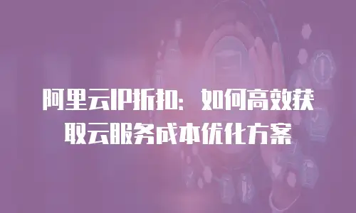 阿里云IP折扣：如何高效获取云服务成本优化方案