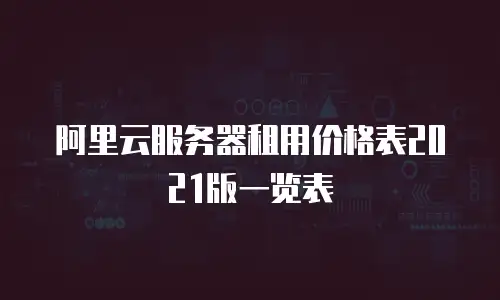 阿里云服务器租用价格表2021版一览表