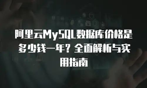 阿里云MySQL数据库价格是多少钱一年？全面解析与实用指南
