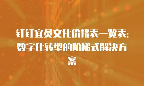 钉钉宜员文化价格表一览表：数字化转型的阶梯式解决方案
