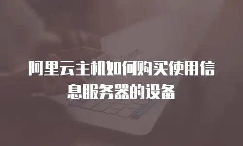 阿里云主机如何购买使用信息服务器的设备