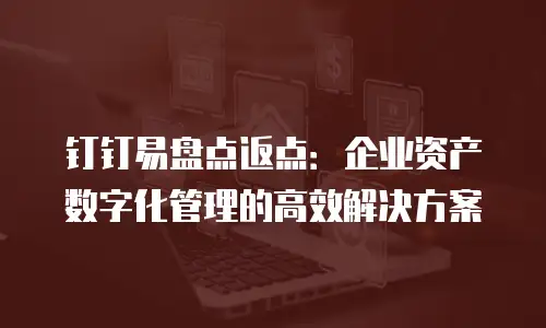 钉钉易盘点返点：企业资产数字化管理的高效解决方案